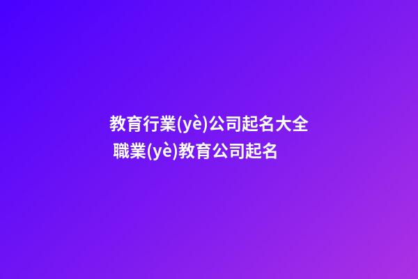 教育行業(yè)公司起名大全 職業(yè)教育公司起名-第1張-公司起名-玄機派